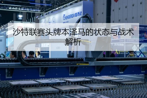 沙特联赛头牌本泽马的状态与战术解析